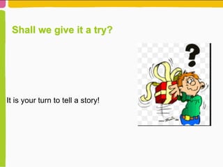 Shall we give it a try?
It is your turn to tell a story!
 