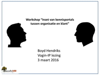 Workshop “Inzet van kennisportals
tussen organisatie en klant”
Boyd Hendriks
Vogin-IP lezing
3 maart 2016
 