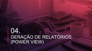 04.
GERAÇÃO DE RELATÓRIOS
(POWER VIEW)
 