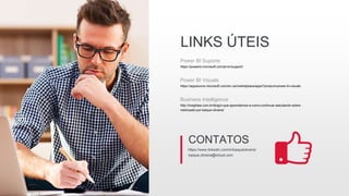 LINKS ÚTEIS
Power BI Suporte
https://powerbi.microsoft.com/pt-br/support/
Power BI Visuals
https://appsource.microsoft.com/en-us/marketplace/apps?product=power-bi-visuals
Business Intelligence
http://insightee.com.br/blog/o-que-aprendemos-e-como-continuar-estudando-sobre-
metricasbi-por-kaique-oliveira/
https://www.linkedin.com/in/kaiqueoliveira/
CONTATOS
kaique.oliveira@icloud.com
 