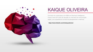 KAIQUE OLIVEIRA
Formado em publicidade com MBA em Business Intelligence.
Possui mais de 6 anos de atuação no mercado de comunicação
digital, com experiência na área de planejamento e métricas.
https://www.linkedin.com/in/kaiqueoliveira/
 