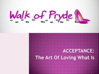 ACCEPTANCE:
The Art Of Loving What Is
1
 