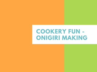 COOKERY FUN -
ONIGIRI MAKING
 