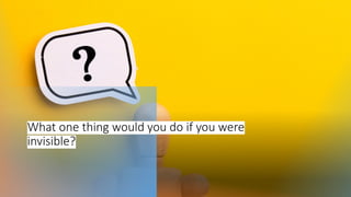 What one thing would you do if you were
invisible?
 