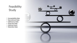 Feasibility
Study
• Acceptability Rate
• Recruitment Rate
• Adherence Rate
• Drop-Out Rate
• Adverse Event
• Retention Rate
 