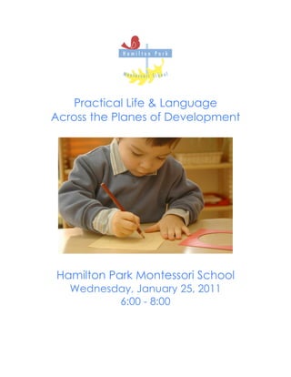 Practical Life & Language
Across the Planes of Development




Hamilton Park Montessori School
   Wednesday, January 25, 2011
          6:00 - 8:00
 