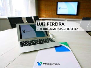 LUIZ PEREIRA
DIRETOR COMERCIAL, PRECIFICA
 