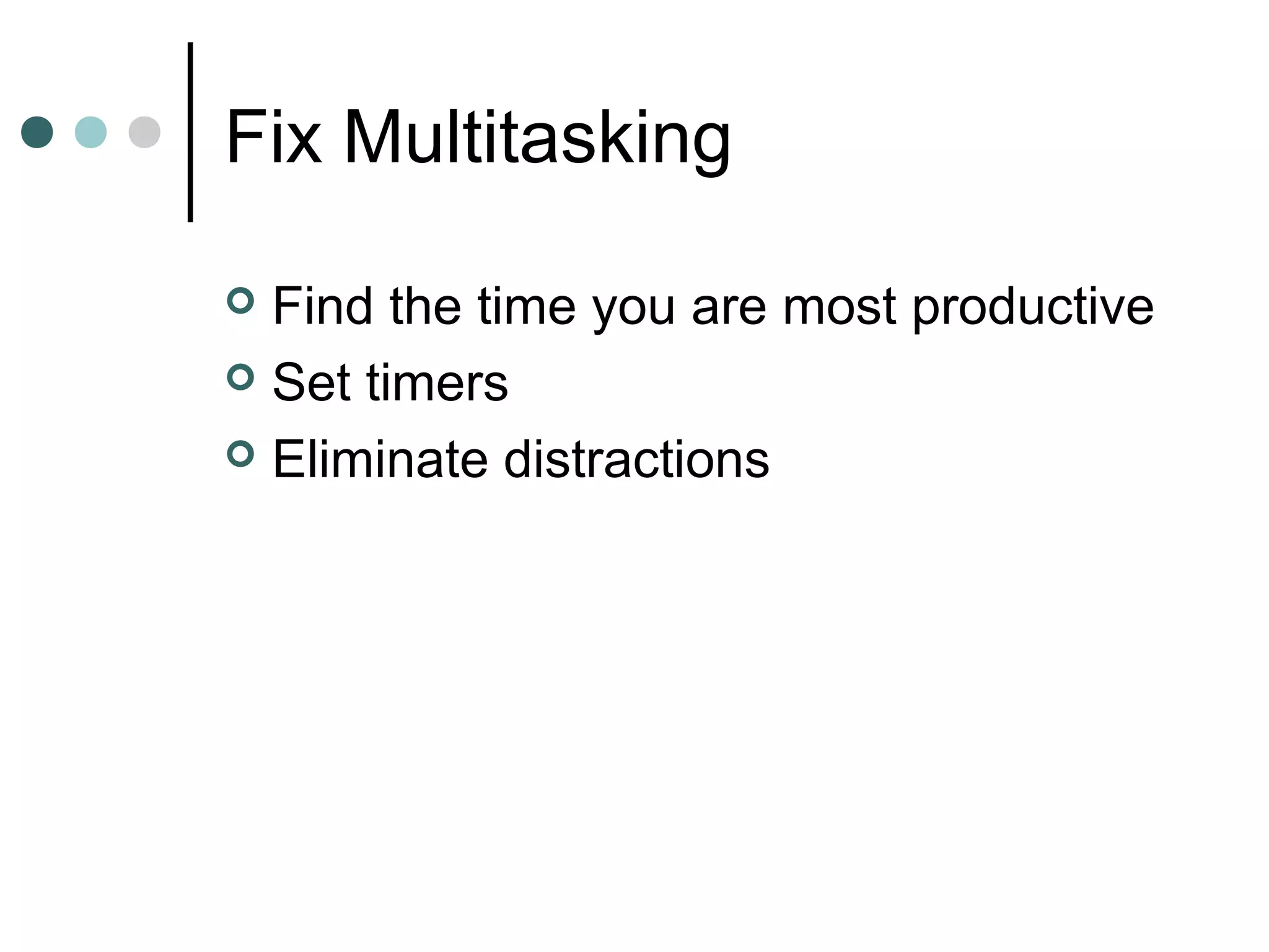 Fix Multitasking

 Find the time you are most productive
 Set timers

 Eliminate distractions
 
