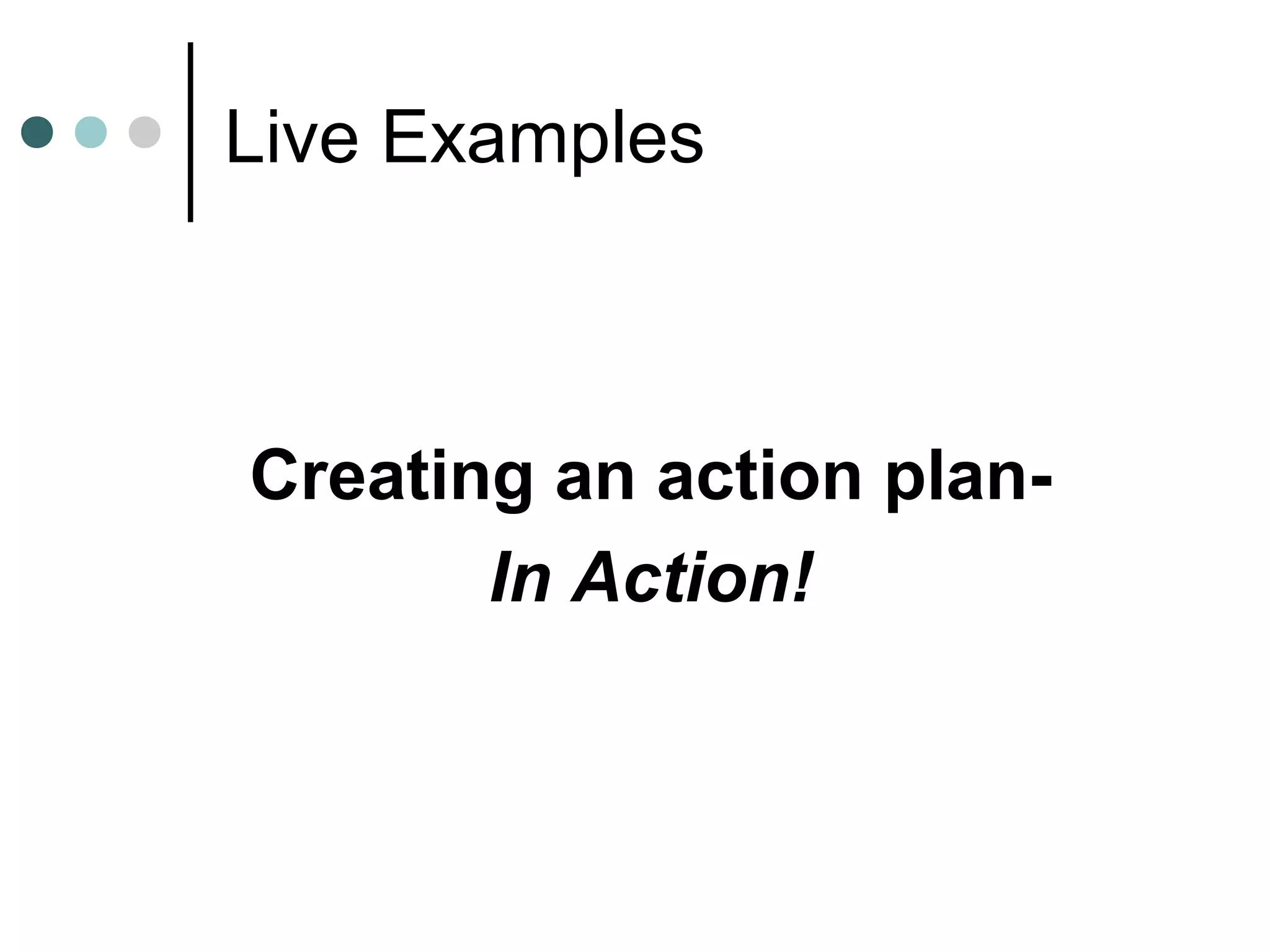 Live Examples



Creating an action plan-
       In Action!
 