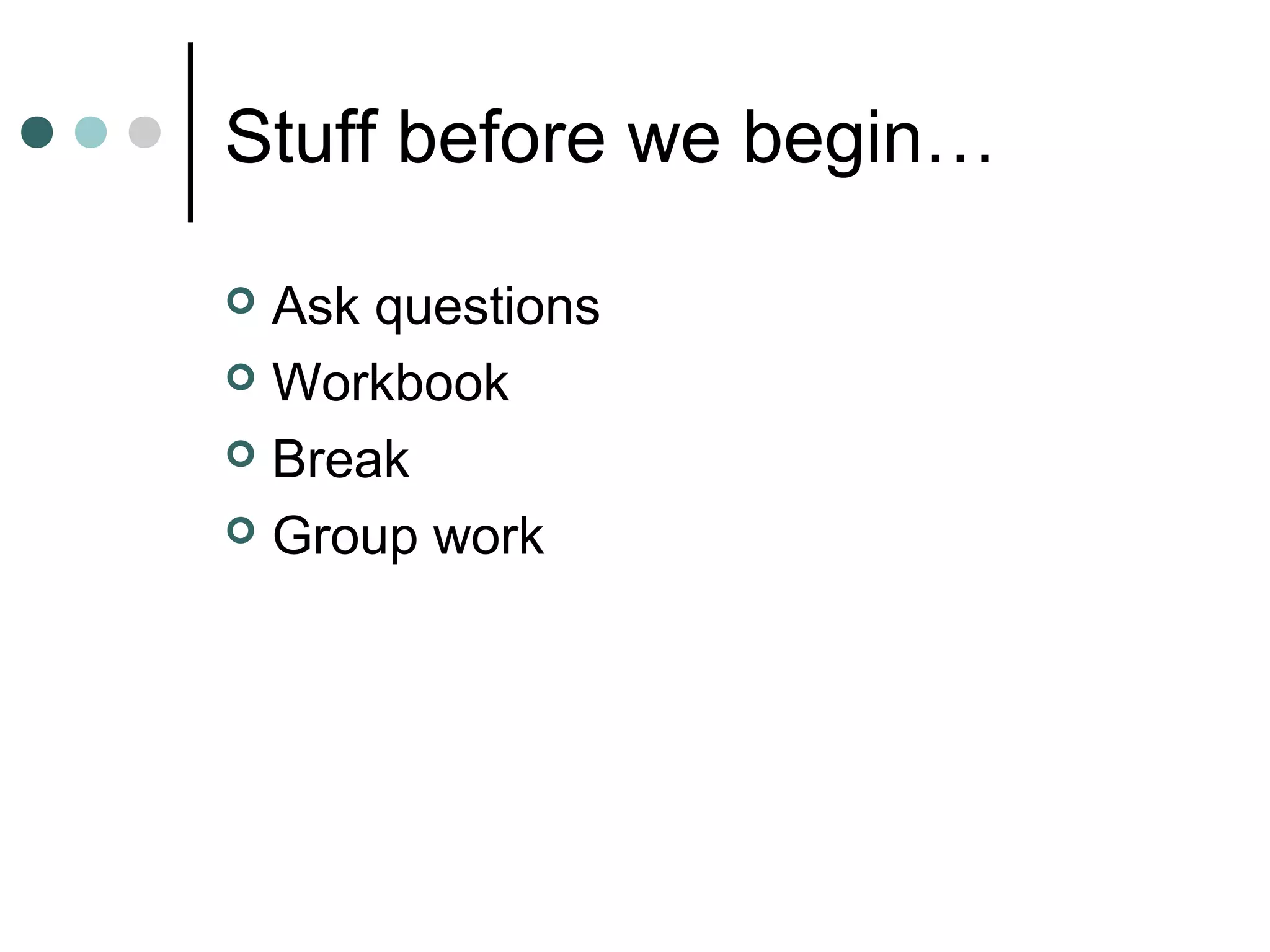 Stuff before we begin…

 Ask questions
 Workbook

 Break

 Group work
 