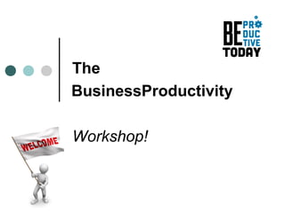 The
BusinessProductivity

Workshop!
 
