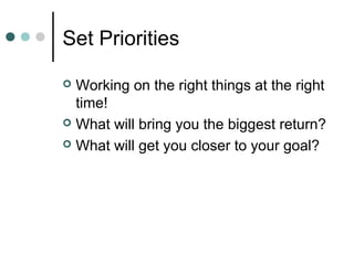 Set Priorities

 Working on the right things at the right
  time!
 What will bring you the biggest return?

 What will ...