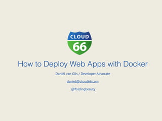How to Deploy Web Apps with Docker
Daniël van Gils / Developer Advocate
daniel@cloud66.com
@foldingbeauty
 