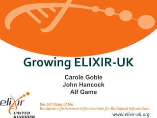 European LifeSciences Infrastructure for Biological Information
www.elixir-uk.org
Growing ELIXIR-UK
the UK Node of the
Carole Goble
John Hancock
Alf Game
 