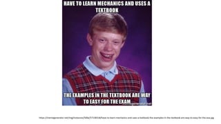 https://memegenerator.net/img/instances/500x/57138318/have-to-learn-mechanics-and-uses-a-textbook-the-examples-in-the-textbook-are-way-to-easy-for-the-exa.jpg
 