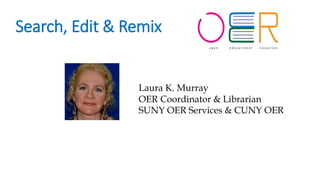 Search, Edit & Remix
Laura K. Murray
OER Coordinator & Librarian
SUNY OER Services & CUNY OER
 