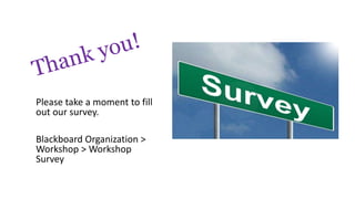 Please take a moment to fill
out our survey.
Blackboard Organization >
Workshop > Workshop
Survey
 
