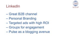 LinkedIn
– Great B2B channel
– Personal Branding
– Targeted ads with high ROI
– Groups for engagement
– Pulse as a blogging avenue
 