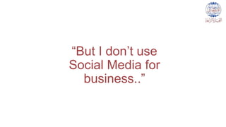 “But I don’t use
Social Media for
business..”
 