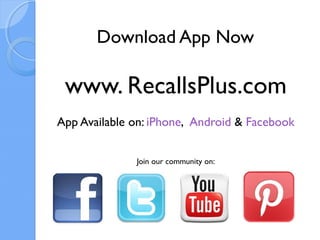 Download App Now

 www. RecallsPlus.com
App Available on: iPhone, Android & Facebook


              Join our community on:
 