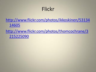 Flickr
http://www.flickr.com/photos/ikkoskinen/53134
  14605
http://www.flickr.com/photos/thomcochrane/3
  215225090
 