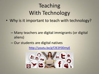 Teaching
             With Technology
• Why is it important to teach with technology?

  – Many teachers are digital immigrants (or digital
    aliens)
  – Our students are digital natives
             http://youtu.be/gT2E2F0DmyE
 