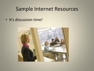 Sample Internet Resources
• It’s discussion time!
 