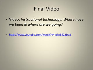 Final Video
• Video: Instructional technology: Where have
  we been & where are we going?

• http://www.youtube.com/watch?v=KdwEIi22Dv8
 