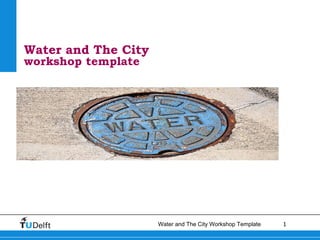 Water and The City
workshop template




                     Water and The City Workshop Template   1
 