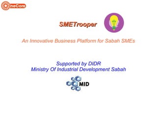 SMETrooperSMETrooper
An Innovative Business Platform for Sabah SMEs
Supported by DIDR
Ministry Of Industrial Development Sabah
 