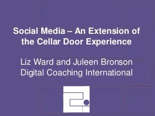 Social Media – An Extension of
the Cellar Door Experience
Liz Ward and Juleen Bronson
Digital Coaching International
 