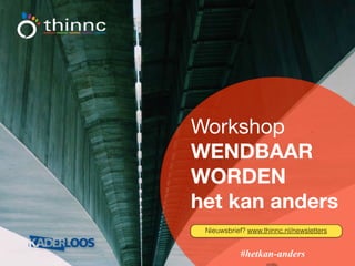 Workshop
WENDBAAR
WORDEN
het kan anders
#hetkan-anders
Nieuwsbrief? www.thinnc.nl/newsletters
 