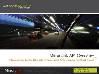 © 2014 Car Connectivity Consortium. All Rights Reserved.
MirrorLink API Overview
Introduction to the MirrorLink Common API, Requirements & Tools
Ed Pichon, App CB
2015-05-18 ver 1.1
 