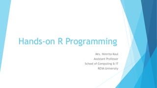 Hands-on R Programming
Mrs. Nimrita Koul
Assistant Professor
School of Computing & IT
REVA University
 