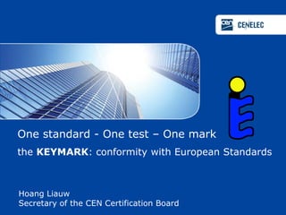 One standard - One test – One mark
the KEYMARK: conformity with European Standards



Hoang Liauw
Secretary of the CEN Certification Board
 