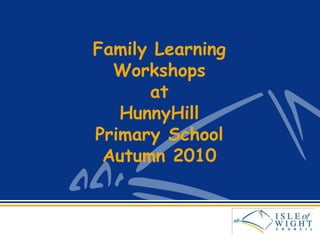 Family Learning
Workshops
at
HunnyHill
Primary School
Autumn 2010
 