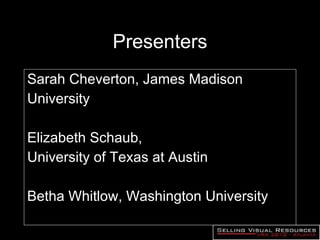 Presenters Sarah Cheverton, James Madison University Elizabeth Schaub,  University of Texas at Austin Betha Whitlow, Washington University 