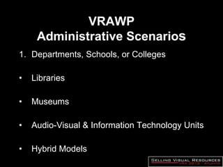 VRAWP Administrative Scenario s Departments, Schools, or Colleges Libraries Museums Audio-Visual & Information Technology Units Hybrid Models 
