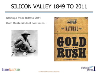 SILICON VALLEY 1849 TO 2011
Startups from 1849 to 2011
Gold Rush mindset continues…




                        Confidential Presentation Materials
 