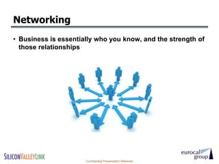 Networking
• Business is essentially who you know, and the strength of
  those relationships




                      Confidential Presentation Materials
 
