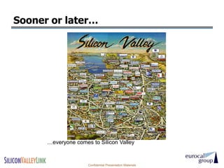 Sooner or later…




      …everyone comes to Silicon Valley


                     Confidential Presentation Materials
 