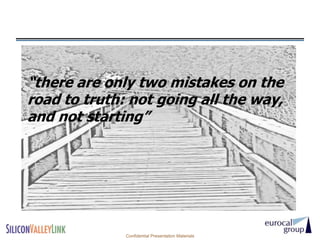 “there are only two mistakes on the
road to truth: not going all the way,
and not starting”




              Confidential Presentation Materials
 