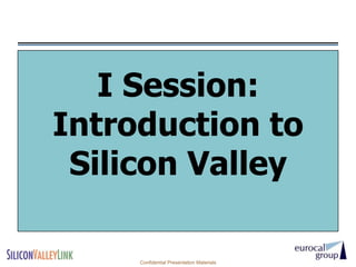 I Session:
Introduction to
 Silicon Valley

     Confidential Presentation Materials
 