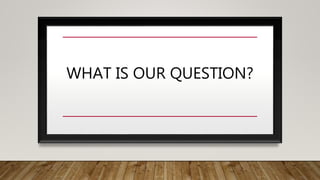 WHAT IS OUR QUESTION?
 