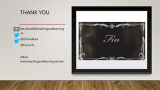 THANK YOU
lee.ofarrell@teachingandlearning
.ie
@OFarrellLee
@ForumTL
ORLA:
www.teachingandlearning.ie/orla
 