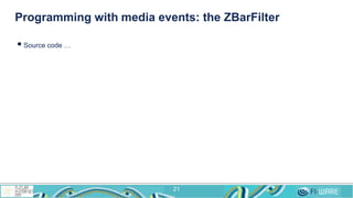 Programming with media events: the ZBarFilter
 Source code …
21
 