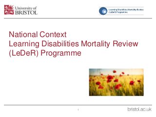 National Context
Learning Disabilities Mortality Review
(LeDeR) Programme
1
 