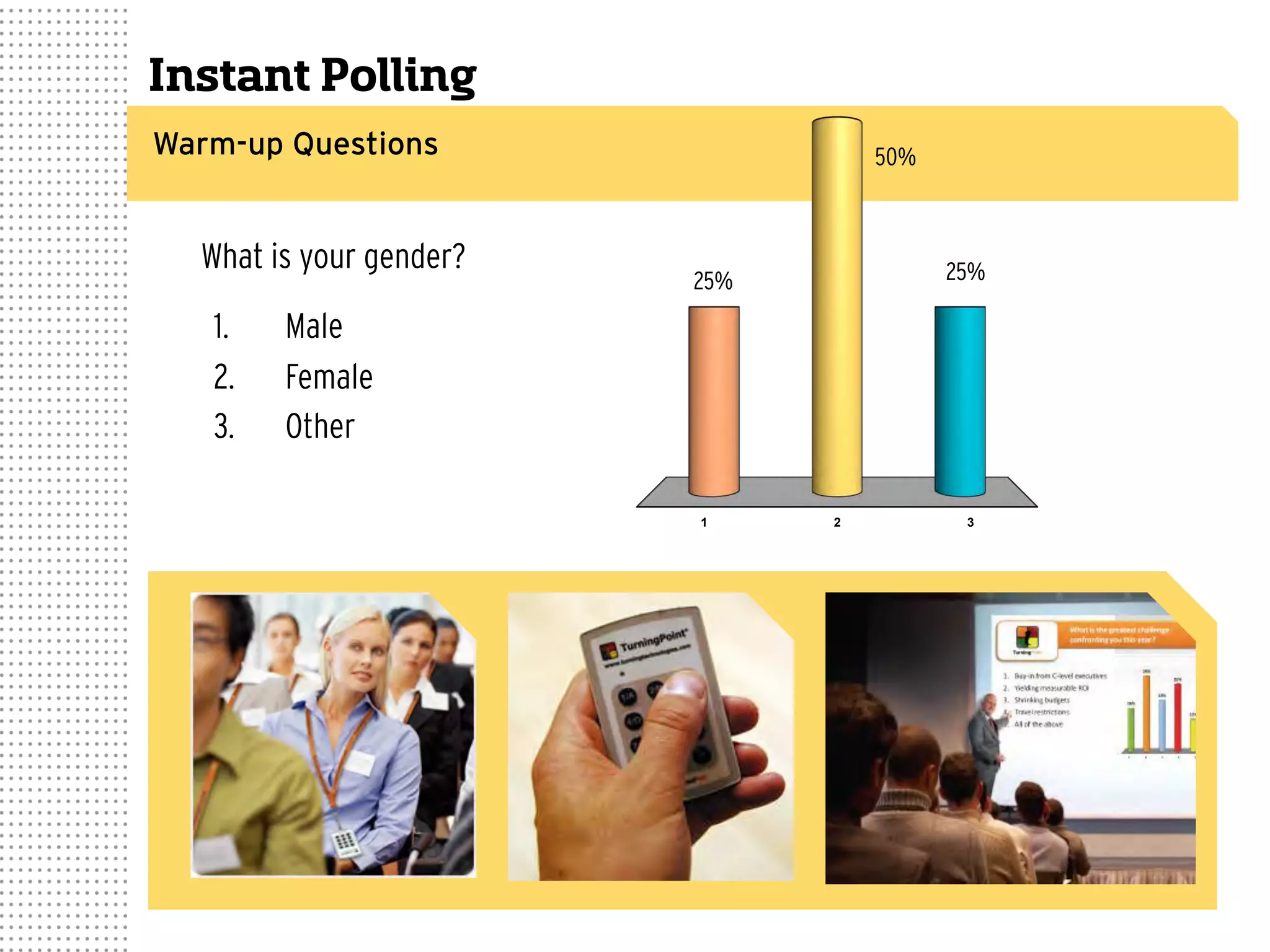 Instant Polling
Warm-up Questions
What is your gender?
1 2 3
25%
50%
25%
1.  Male
2.  Female
3.  Other
 