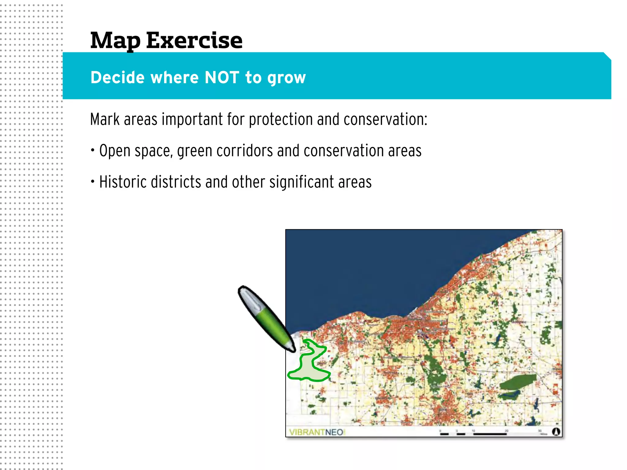 Mark areas important for protection and conservation:
• Open space, green corridors and conservation areas
• Historic districts and other significant areas
Map Exercise
Decide where NOT to grow
 