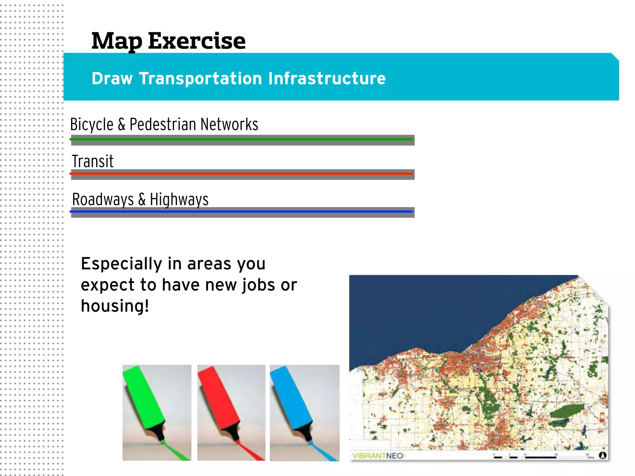 Map Exercise
Draw Transportation Infrastructure
Bicycle & Pedestrian Networks
Transit
Roadways & Highways
Especially in areas you
expect to have new jobs or
housing!
 